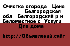 Очистка огорода › Цена ­ 2 000 - Белгородская обл., Белгородский р-н, Беломестное с. Услуги » Для дома   